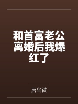 和首富老公离婚后我爆红了 和首富老公离婚后我爆红了