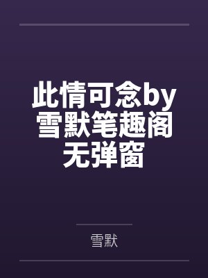 此情可念by雪默笔趣阁无弹窗