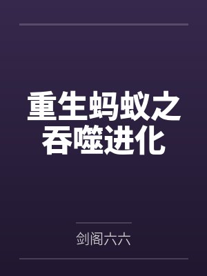 重生蚂蚁之吞噬进化by剑阁六六 重生蚂蚁之吞噬进化by剑阁六六