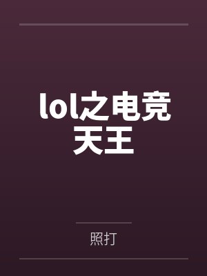 lol之电竞天王by照打笔趣阁无弹窗 lol之电竞天王by照打笔趣阁无弹窗