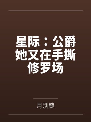 星际:公爵她又在手撕修罗场by月别鲸 星际:公爵她又在手撕修罗场by月别鲸