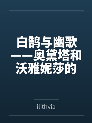 白鹄与幽歌——奥黛塔和沃雅妮莎的爱情故事byilithyia 白鹄与幽歌——奥黛塔和沃雅妮莎的爱情故事byilithyia