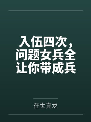 入伍四次,问题女兵全让你带成兵王了? 入伍四次,问题女兵全让你带成兵王了?