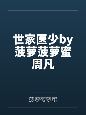 世家医少by菠萝菠萝蜜周凡 世家医少by菠萝菠萝蜜周凡