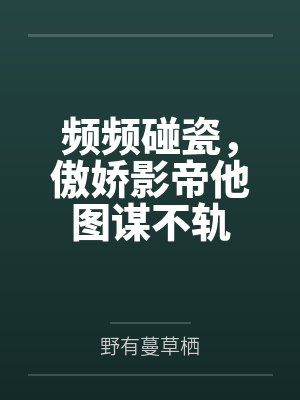 频频碰瓷,傲娇影帝他图谋不轨 频频碰瓷,傲娇影帝他图谋不轨
