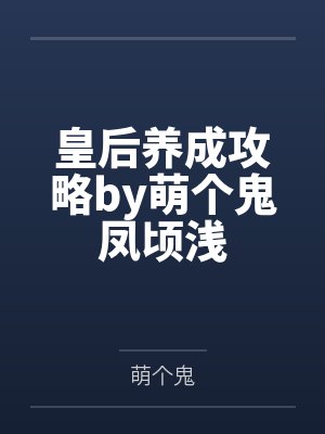 皇后养成攻略by萌个鬼凤顷浅 皇后养成攻略by萌个鬼凤顷浅