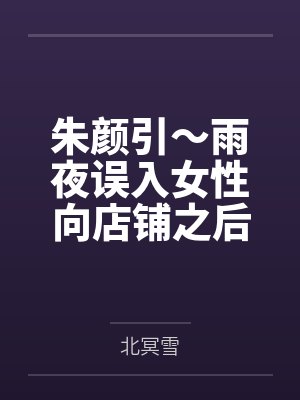 朱颜引~雨夜误入女性向店铺之后,我被美少女店主变成了女孩子,并与她一起开店~ 朱颜引~雨夜误入女性向店铺之后,我被美少女店主变成了女孩子,并与她一起开店~