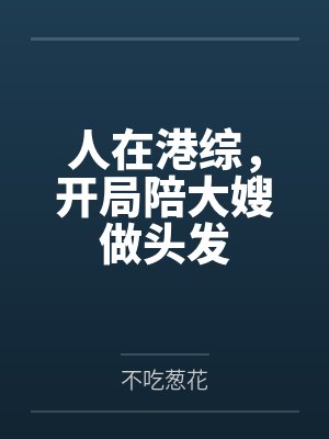 人在港综,开局陪大嫂做头发 人在港综,开局陪大嫂做头发