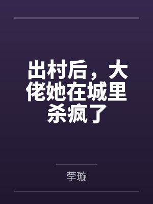 出村后,大佬她在城里杀疯了by荢璇笔趣阁无弹窗 出村后,大佬她在城里杀疯了by荢璇笔趣阁无弹窗