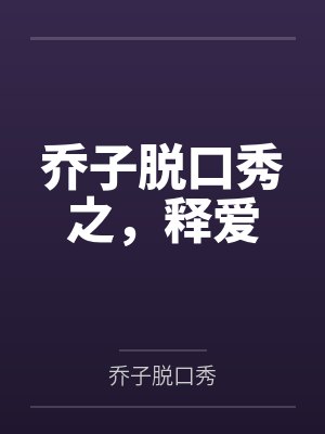 乔子脱口秀之,释爱 乔子脱口秀之,释爱