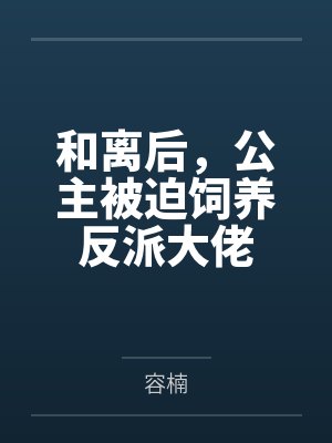 和离后，公主被迫饲养反派大佬