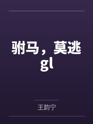 驸马,莫逃gl 驸马,莫逃gl