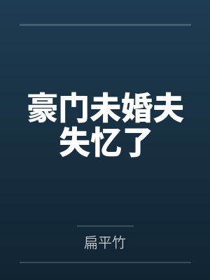 豪门未婚夫失忆了 豪门未婚夫失忆了
