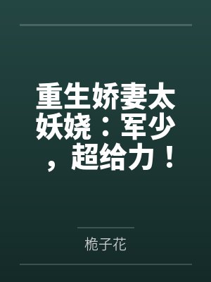 重生娇妻太妖娆：军少，超给力！by桅子花