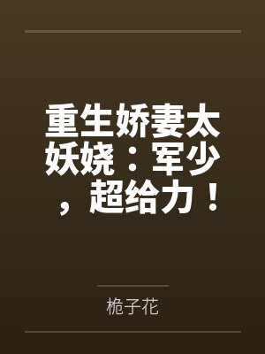 重生娇妻太妖娆：军少，超给力！by桅子花