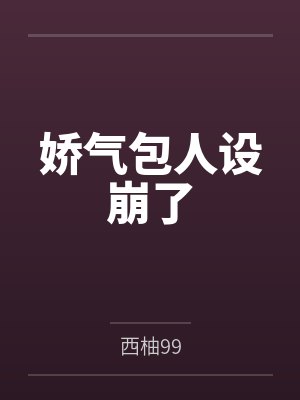 娇气包人设崩了by西柚99 娇气包人设崩了by西柚99
