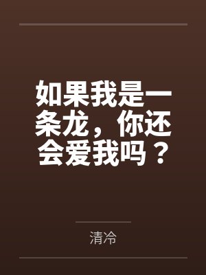 如果我是一条龙,你还会爱我吗? 如果我是一条龙,你还会爱我吗?