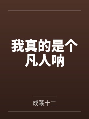 我真的是个凡人呐笔趣阁无弹窗 我真的是个凡人呐笔趣阁无弹窗