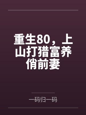 重生80,上山打猎富养俏前妻 重生80,上山打猎富养俏前妻