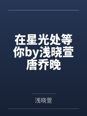 在星光处等你by浅晓萱唐乔晚