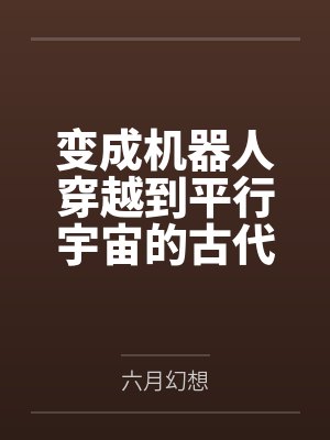 变成机器人穿越到平行宇宙的古代 变成机器人穿越到平行宇宙的古代