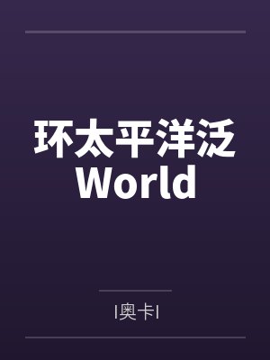 环太平洋泛WorldbyI奥卡I 环太平洋泛WorldbyI奥卡I
