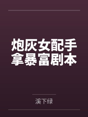 炮灰女配手拿暴富剧本 炮灰女配手拿暴富剧本