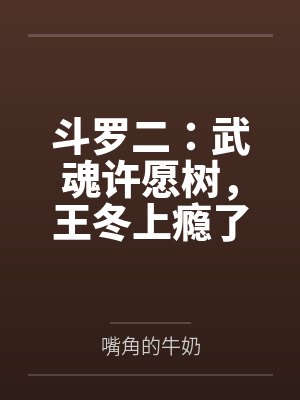 斗罗二:武魂许愿树,王冬上瘾了 斗罗二:武魂许愿树,王冬上瘾了