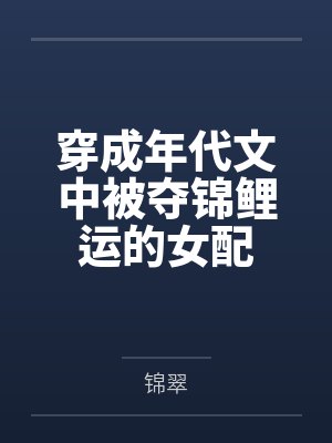 穿成年代文中被夺锦鲤运的女配by锦翠 穿成年代文中被夺锦鲤运的女配by锦翠
