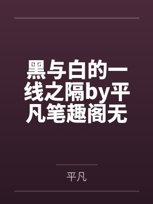 黑与白的一线之隔by平凡笔趣阁无弹窗