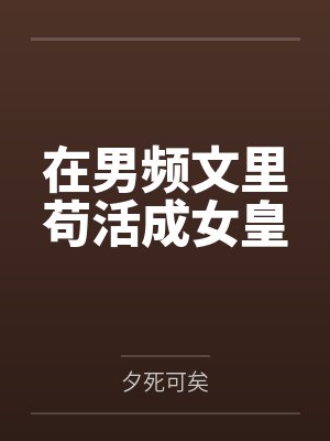 在男频文里苟活成女皇by夕死可矣 在男频文里苟活成女皇by夕死可矣