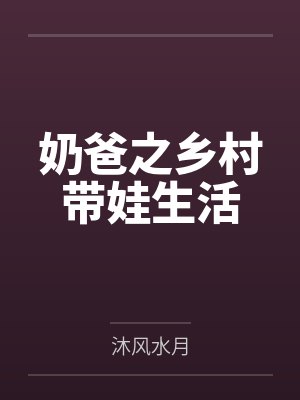 奶爸之乡村带娃生活by沐风水月笔趣阁无弹窗