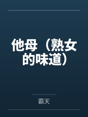 他母(熟女的味道)by霸天 他母(熟女的味道)by霸天