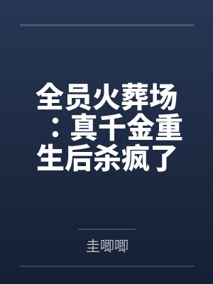 全员火葬场:真千金重生后杀疯了 全员火葬场:真千金重生后杀疯了