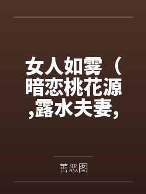 女人如雾（暗恋桃花源,露水夫妻,假面爱情,最美不过你）by善恶图