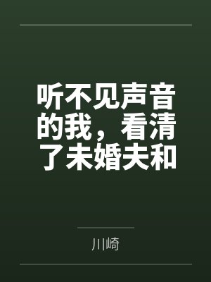 听不见声音的我,看清了未婚夫和女兄弟 听不见声音的我,看清了未婚夫和女兄弟