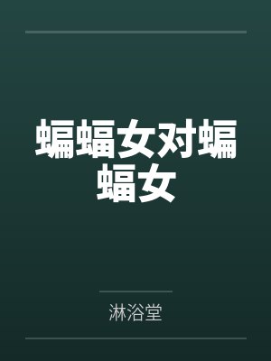 蝙蝠女对蝙蝠女笔趣阁无弹窗