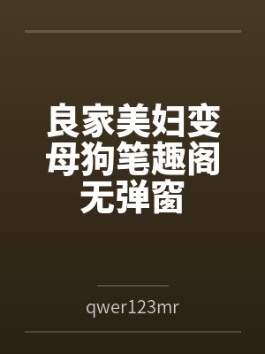 良家美妇变母狗笔趣阁无弹窗