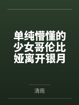 单纯懵懂的少女哥伦比娅离开银月之庭后被诱骗轮奸成母猪肉便器by清雨