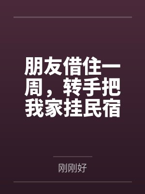朋友借住一周,转手把我家挂民宿,主卧488卖了十七单 朋友借住一周,转手把我家挂民宿,主卧488卖了十七单