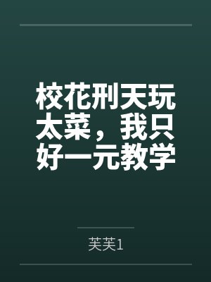校花刑天玩太菜,我只好一元教学 校花刑天玩太菜,我只好一元教学