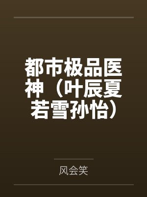 都市极品医神(叶辰夏若雪孙怡)笔趣阁无弹窗 都市极品医神(叶辰夏若雪孙怡)笔趣阁无弹窗