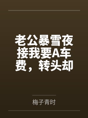 老公暴雪夜接我要A车费,转头却无偿送学妹 老公暴雪夜接我要A车费,转头却无偿送学妹