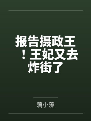 报告摄政王!王妃又去炸街了 报告摄政王!王妃又去炸街了