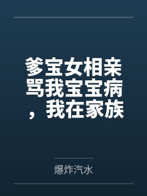 爹宝女相亲骂我宝宝病,我在家族里辈分极高 爹宝女相亲骂我宝宝病,我在家族里辈分极高