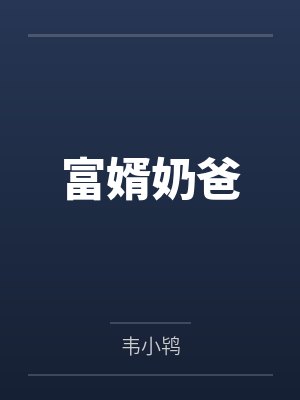 富婿奶爸by韦小鸨 富婿奶爸by韦小鸨