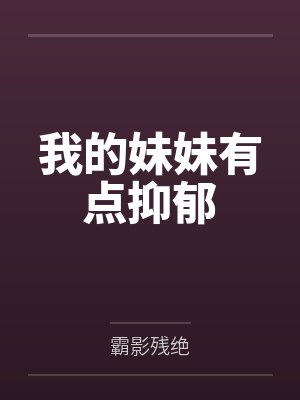 我的妹妹有点抑郁by霸影残绝 我的妹妹有点抑郁by霸影残绝