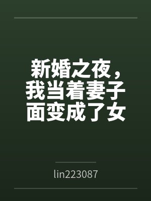 新婚之夜，我当着妻子面变成了女生bylin223087