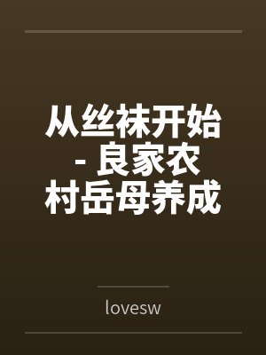 从丝袜开始 - 良家农村岳母养成专属丝袜淫母bylovesw笔趣阁无弹窗 从丝袜开始 - 良家农村岳母养成专属丝袜淫母bylovesw笔趣阁无弹窗