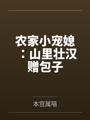 农家小宠媳:山里壮汉赠包子 农家小宠媳:山里壮汉赠包子